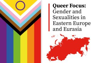 CREES Event Series. Queer Focus: Gender and Sexualities in Eastern Europe and Eurasia