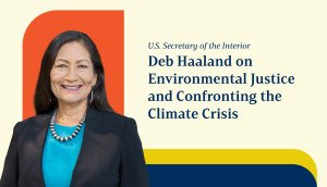 U.S. Secretary of the Interior Deb Haaland on Environmental Justice and Confronting the Climate Crisis
