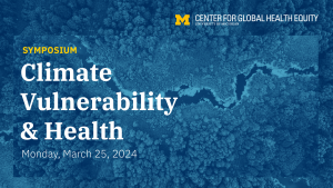 Climate Vulnerability and Health Symposium hosted by the Center for Global Health Equity at the University of Michigan