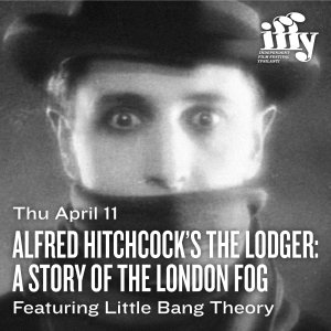 Thu April 11 Alfred Hitchcock’s The Lodger: A Story of the London Fog Featuring Little Bang Theory displays in white text across a black and white image of a man's face with a wide eyed expression.