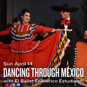 Sun April 14 Dancing Through México with El Ballet Folklórico Estudiantil displays in white text across people dancing happily wearing colorful outfits.