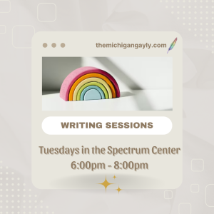 Image of Rainbow with Text: "The Michigan Gayly Writing Sessions Tuesdays in the Spectrum Center 6pm-8pm"