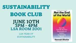 Graphic with text "Sustainability Book Club, June 10th, 3pm - 4pm, LSA Room 2001, LSA Year of Sustainability" with an image of Hannah Ritchie's "Not the End of the World."