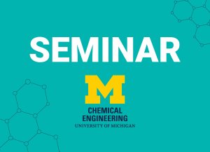 Alt text: U-M ChE logo and text that reads "Seminar" Alt text: U-M ChE logo and text that reads "Seminar"