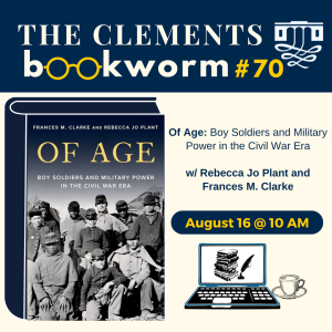 The Clements Bookworm - Author Conversation with Rebecca Jo Plant and Frances M. Clarke, authors of Of Age: Boy Soldiers and Military Power in the Civil War Era - August 16 @10am