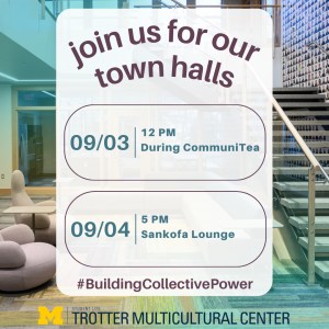Flyer for Trotter town halls happening on Tuesday, Sep. 3 during CommuniTea & Wednesday, Sep. 4 starting at 5pm. Both events in the Sankofa Lounge located in the Trotter Multicultural Center.