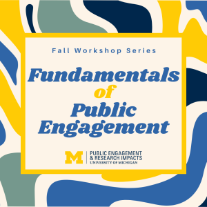 text: Fall Workshop Series, Fundamentals of Public Engagement, University of Michigan Public Engagement & Research Impacts