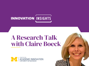 "Innovation Insights: A Research Talk with Claire Boeck," hosted by the Center for Academic Innovation at the University of Michigan.