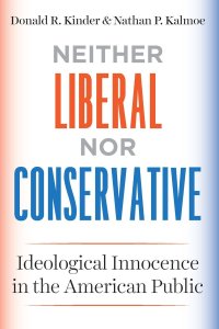 Neither Liberal nor Conservative: Ideological Innocence in the American Public, by Donald R. Kinder & Nathan P. Kalmoe. Neither Liberal nor Conservative: Ideological Innocence in the American Public, by Donald R. Kinder & Nathan P. Kalmoe.