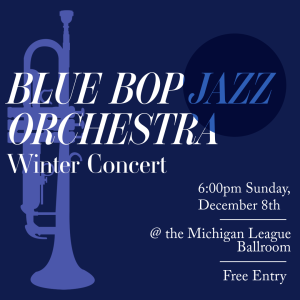 The image is of the poster for the Blue Bop Winter Concert, and contains the text: "BLUE BOP JAZZ ORCHESTRA Winter Concert @ the Michigan League Ballroom 6:00pm Sunday,  December 8th Free Entry