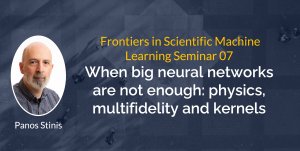 FSML Seminar Series 07: Speaker Panos Stinis, Talk Title: When big neural networks are not enough: physics, multifidelity and kernels