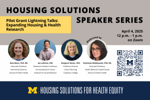 A banner at the top of the image reads "Housing Solutions Speaker Series" with the title "Pilot Grant Lightning Talks: Expanding Housing & Health Research." Below this language are four photos of speakers as well as the day (Friday, April 4th) and time (Noon) of the event.