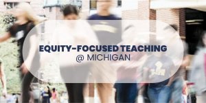 Equity-Focused Teaching @ Michigan logo over blurred students image Equity-Focused Teaching @ Michigan logo over blurred students image