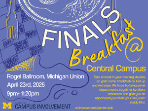 This vibrant flyer promotes the "Finals Breakfast @ Central Campus" event, taking place on April 23rd, 2025, from 9 PM to 11:30 PM at the Rogel Ballroom in the Michigan Union. It encourages students to take an evening break from studying to enjoy breakfast, recharge, and connect with various departments offering resources. The flyer also mentions an opportunity for students to build their own study kits. The design uses bold hand-drawn food illustrations, warm yellows, and cool blues for a playful yet soothing aesthetic.