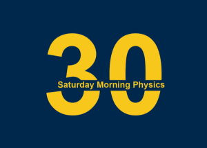 '30' written in large, bold, maize letters, along with 'Saturday Morning Physics'
