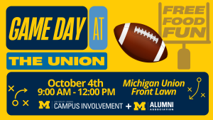 Graphic advertising Game Day at the Union with a football theme. Featuring the words "free, food, fun" in the football goal post. Event date, time, and location are noted: October 4th, 9:00 AM -12:00 PM, at the Michigan Union Front Lawn. Sponsored department logos of the Center for Campus Involvement and Alumni Association are featured at the bottom of the ad.