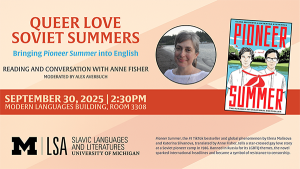 Event flyer for Queer Love, Soviet Summers: Bringing Pioneer Summer into English. Features a photo of translator Anne Fisher and the book cover of Pioneer Summer. Event details: September 30, 2025, 2:30 PM, Modern Languages Building, Room 3308. Hosted by U-M Slavic Languages and Literatures.