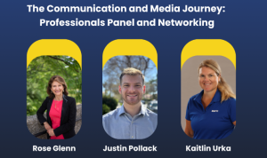 Rose Glenn, Justin Pollack, and Kaitlin Urka smile at the camera under the header "The Communication and Media Journey: Professionals Panel and Networking" Rose Glenn, Justin Pollack, and Kaitlin Urka smile at the camera under the header "The Communication and Media Journey: Professionals Panel and Networking"