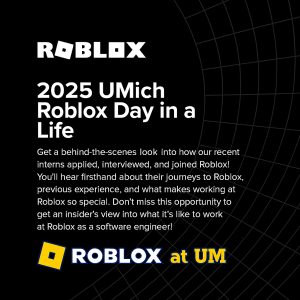 2025 UMich Roblox Day in a Life Get a behind-the-scenes look into how our recent interns applied, interviewed, and joined Roblox! You’ll hear firsthand about their journeys to Roblox 2025 UMich Roblox Day in a Life Get a behind-the-scenes look into how our recent interns applied, interviewed, and joined Roblox! You’ll hear firsthand about their journeys to Roblox