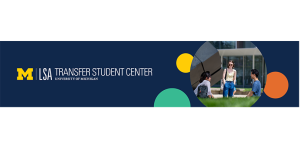 Transfer Student Center Banner with photo of two students sitting and one student standing having conversation in front of the LSA Building. Transfer Student Center Banner with photo of two students sitting and one student standing having conversation in front of the LSA Building.