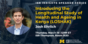 ISR Insights Speaker Series. Introducing the Longitudinal Study of Health and Ageing in Kenya (LOSHAK). March 19 at Noon.