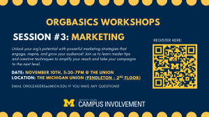 Digital flyer for “OrgBasics Workshops: Session #3 – Marketing.” The design has a navy blue background with maize accents and polka dots along the top and bottom. Text details the event: “Unlock your org’s potential with powerful marketing strategies that engage, inspire, and grow your audience! Join us to learn insider tips and creative techniques to amplify your reach and take your campaigns to the next level.” Event information reads: “Date: November 10th, 5:30–7 PM @ The Union. Location: The Michigan Union (Pendleton – 2nd Floor).” A yellow QR code with a block M is on the right, and the University Unions | Campus Involvement logo appears at the bottom.