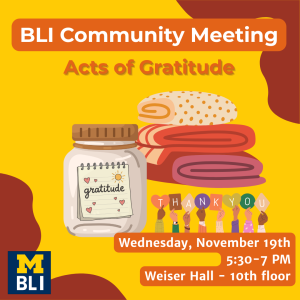 A bright yellow flyer with orange accents promoting a “BLI Community Meeting: Acts of Gratitude.” It shows an illustrated gratitude jar, a stack of folded blankets, and diverse hands holding heart-shaped letters spelling “THANK YOU.” Event details read: “Wednesday, November 19th, 5:30–7 PM, Weiser Hall – 10th floor.” The bottom left corner features the University of Michigan BLI logo.