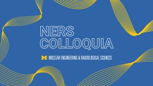 Graphic reading “NERS Colloquia” with the University of Michigan block M and the words “Nuclear Engineering & Radiological Sciences” on a blue background, accented with flowing maize-colored wave lines around the edges.