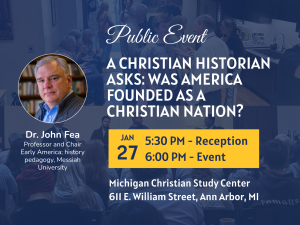 January 27th 5:30 PM Event at the Michigan Christian Study Center - A Christian Historian Asks: Was America Founded as a Christian Nation?