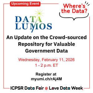 Announcement for an ICPSR Data Fair event about DataLumos: a crowd-sourced repository for valuable government data on February 11, 2026, from 1 to 2 p.m. ET.