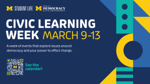University of Michigan promotional graphic for Civic Learning Week, March 9-13. The event explores issues around democracy and the power to effect change. Includes logos for Student Life and the Initiative for Democracy & Civic Empowerment, a QR code with the message 'See the calendar!', and abstract geometric designs in blue, yellow, and teal.