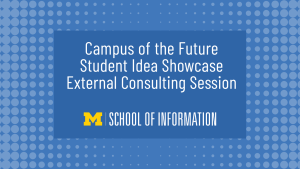 Campus of the Future Student Idea Showcase External Consulting Session | UMSI