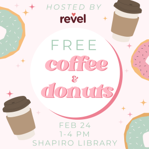 Hosted by Revel... Free Donuts and Coffee! Feb 24, 1-4 PM, first floor Shapiro Lobby