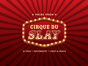 Text styled in a circus motif: "Pride Prom: Cirque Du Slay. DJ Yoda, Photobooth, Tarot & Crafts""