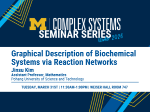Flyer for the University of Michigan Complex Systems Seminar Series, Winter 2026. The Michigan “M” logo appears on a blue background with maize and blue geometric accents. The seminar title reads: “Graphical Description of Biochemical Systems via Reaction Networks.” Speaker: Jinsu Kim, Assistant Professor of Mathematics at Pohang University of Science and Technology. Event details: Tuesday, March 31st, 11:30 AM–1:00 PM, Weiser Hall Room 747.