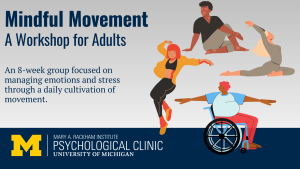 The image promotes a workshop titled "Mindful Movement: A Workshop for Adults." It describes an 8-week group focused on managing emotions and stress through daily movement practices. Illustrations show four diverse adults engaging in various movement or stretching poses, including one person in a wheelchair. The bottom features the logos for the University of Michigan and the Mary A. Rackham Institute Psychological Clinic.