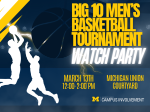 Blue and maize promotional graphic for a “Big 10 Men’s Basketball Tournament Watch Party.” White silhouettes of two basketball players jumping for the ball appear on the left with a large basketball and lightning graphics in the background. Text reads: March 13th, 12:00–2:00 PM, Michigan Union Courtyard. University Unions Campus Involvement logo appears at the bottom.