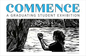 A promotional poster for 'COMMENCE: A Graduating Student Exhibition' featuring a black-and-white linocut-style illustration of a person holding a small sphere in their hands.
