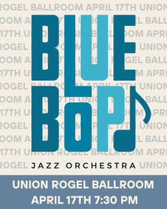 Blue Bop Jazz Orchestra's 2026 Spring Concert will take place in the Union Rogel Ballroom on April 17th at 7:30.