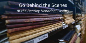 Photo of old bound books on a shelf with spine label "Ann Arbor Town" and overlaid text reading "Go behind the scenes at the Bentley Historical Library"