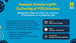 Event graphic for "Summer Scholar Uplift: Gathering of POS Scholars." Topic: (Re)Ignite: Rigorous Rest as a Source of Resilience in Academic Life. Scheduled for Wednesday, July 15, 2026, from 11:00 AM to 12:30 PM ET online via Zoom. Features Michigan Ross CPO branding.