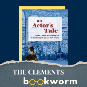 Clements Bookworm: "An Actor's Tale: Theater, Culture, and Everyday Life in the Nineteenth-Century United States"