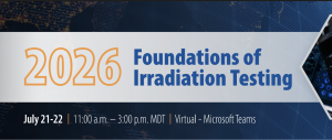 Promotional graphic for the 2026 Foundations of Irradiation Testing workshop. Large orange text reads “2026,” alongside blue text reading “Foundations of Irradiation Testing.” At the bottom, the event details state: “July 21–22 | 11:00 a.m.–3:00 p.m. MDT | Virtual – Microsoft Teams.” The background features a stylized blue world map and digital technology imagery.