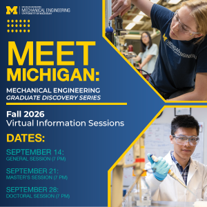 Promotional Graphic for the Meet Michigan: Mechanical Engineering Graduate Discovery Series virtual events. Graphic contains dates for each session: General Session - September 14 at 7pm; Master's Session - September 21 at 7pm; Doctoral Session - September 28 at 7pm. On the right side of the graphic, images of students working in laboratory settings. One image shows a young woman working with a piece of mechanical equipment, while the other image shows a young man in a white laboratory coat holding a large dropper in a laboratory setting.