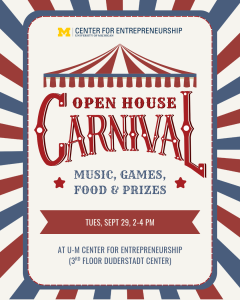 Unviersity of Michigan Center for Entrepreneurship presents: Open House Carnival. Music, games, food & prizes. Tuesday, September 29 from 2-4PM. At U-M Center for Entrepreneurship, 3rd floor Duderstadt Center.