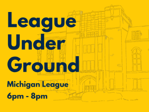 Bright yellow event graphic featuring a line drawing of the Michigan League building and bold navy text: “League Under Ground,” 6–8pm.