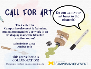 White textured promotional graphic titled 'Call for Art' with a speech bubble asking 'Do you want your art hung in the IdeaHub?' Text reads: The Center for Campus Involvement is featuring student org member's artwork in an art display inside the IdeaHub meeting rooms! Submissions Close October 26th. This year's theme is COLLABORATION! Questions? Contact: palazzoe@umich.edu. The design features illustrations of art supplies including a paintbrush, a squeezed tube of paint, a palette knife, and a marker, set against a background with soft pastel watercolor splashes. The University Unions Campus Involvement logo appears in the bottom right
