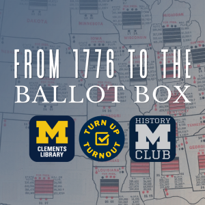 From 1776 to the Ballot Box with the Clements Library, Turn Up Turn Out, and History Club.