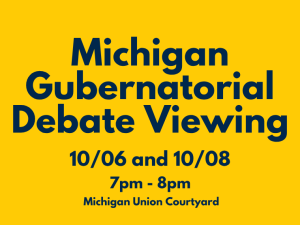 An event graphic with a solid yellow background features dark blue text centered from top to bottom reading "Michigan Gubernatorial Debate Viewing," "10/06 and 10/08," "7pm - 8pm," and "Michigan Union Courtyard."