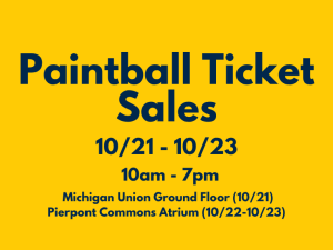 An event graphic with a solid yellow background features dark blue text centered from top to bottom reading "Paintball Ticket Sales," "10/21 - 10/23," "10am - 7pm," "Michigan Union Ground Floor (10/21)," and "Pierpont Commons Atrium (10/22-10/23)."